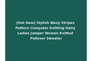 [Hot Item] Stylish Wavy Stripes Pattern Computer Knitting Hairy Ladies Jumper Women Knitted Pullover Sweater