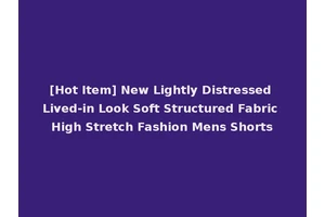 [Hot Item] New Lightly Distressed Lived-in Look Soft Structured Fabric High Stretch Fashion Mens Shorts