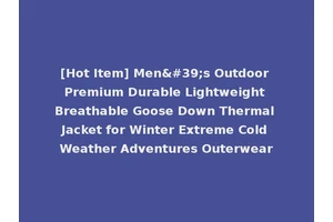 [Hot Item] Men's Outdoor Premium Durable Lightweight Breathable Goose Down Thermal Jacket for Winter Extreme Cold Weather Adventures Outerwear