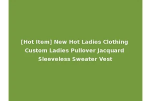 [Hot Item] New Hot Ladies Clothing Custom Ladies Pullover Jacquard Sleeveless Sweater Vest