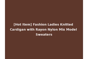 [Hot Item] Fashion Ladies Knitted Cardigan with Rayon Nylon Mix Model Sweaters