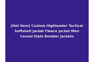 [Hot Item] Custom Highlander Tactical Softshell Jacket Fleece Jacket Men Casual Style Bomber Jackets