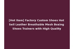 [Hot Item] Factory Custom Shoes Hot Sell Leather Breathable Mesh Boxing Shoes Trainers with High Quality