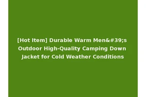 [Hot Item] Durable Warm Men's Outdoor High-Quality Camping Down Jacket for Cold Weather Conditions