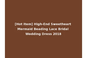 [Hot Item] High-End Sweetheart Mermaid Beading Lace Bridal Wedding Dress 2018