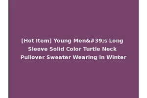 [Hot Item] Young Men's Long Sleeve Solid Color Turtle Neck Pullover Sweater Wearing in Winter