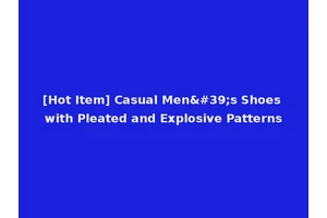 [Hot Item] Casual Men's Shoes with Pleated and Explosive Patterns