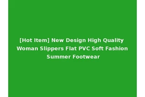 [Hot Item] New Design High Quality Woman Slippers Flat PVC Soft Fashion Summer Footwear