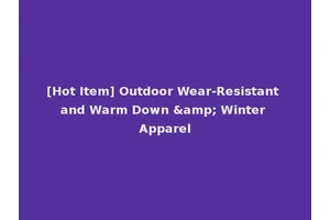 [Hot Item] Outdoor Wear-Resistant and Warm Down &amp; Winter Apparel
