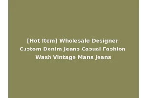 [Hot Item] Wholesale Designer Custom Denim Jeans Casual Fashion Wash Vintage Mans Jeans
