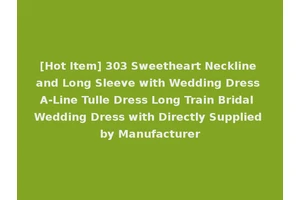[Hot Item] 303 Sweetheart Neckline and Long Sleeve with Wedding Dress A-Line Tulle Dress Long Train Bridal Wedding Dress with Directly Supplied by Manufacturer