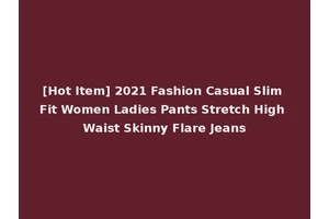 [Hot Item] 2021 Fashion Casual Slim Fit Women Ladies Pants Stretch High Waist Skinny Flare Jeans