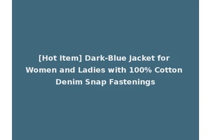 [Hot Item] Dark-Blue Jacket for Women and Ladies with 100% Cotton Denim Snap Fastenings