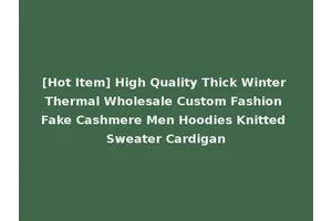[Hot Item] High Quality Thick Winter Thermal Wholesale Custom Fashion Fake Cashmere Men Hoodies Knitted Sweater Cardigan