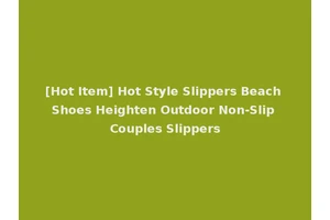 [Hot Item] Hot Style Slippers Beach Shoes Heighten Outdoor Non-Slip Couples Slippers