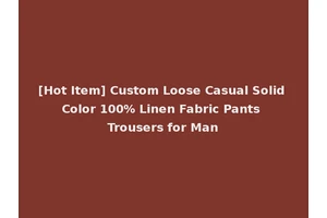 [Hot Item] Custom Loose Casual Solid Color 100% Linen Fabric Pants Trousers for Man
