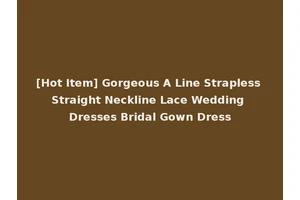 [Hot Item] Gorgeous A Line Strapless Straight Neckline Lace Wedding Dresses Bridal Gown Dress