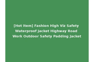 [Hot Item] Fashion High Viz Safety Waterproof Jacket Highway Road Work Outdoor Safety Padding Jacket