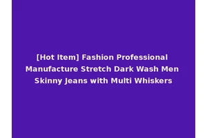 [Hot Item] Fashion Professional Manufacture Stretch Dark Wash Men Skinny Jeans with Multi Whiskers