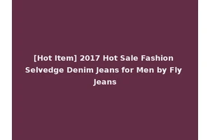 [Hot Item] 2017 Hot Sale Fashion Selvedge Denim Jeans for Men by Fly Jeans