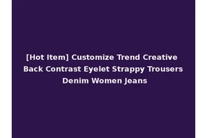 [Hot Item] Customize Trend Creative Back Contrast Eyelet Strappy Trousers Denim Women Jeans