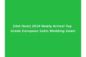 [Hot Item] 2019 Newly Arrival Top Grade European Satin Wedding Gown