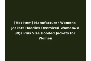 [Hot Item] Manufacturer Womens Jackets Hoodies Oversized Women's Plus Size Hooded Jackets for Women