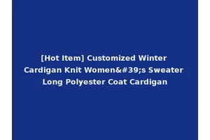 [Hot Item] Customized Winter Cardigan Knit Women's Sweater Long Polyester Coat Cardigan