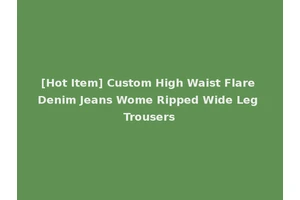 [Hot Item] Custom High Waist Flare Denim Jeans Wome Ripped Wide Leg Trousers
