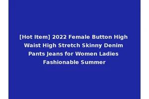[Hot Item] 2022 Female Button High Waist High Stretch Skinny Denim Pants Jeans for Women Ladies Fashionable Summer