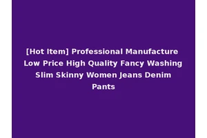 [Hot Item] Professional Manufacture Low Price High Quality Fancy Washing Slim Skinny Women Jeans Denim Pants