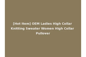 [Hot Item] OEM Ladies High Collar Knitting Sweater Women High Collar Pullover