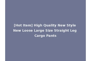 [Hot Item] High Quality New Style New Loose Large Size Straight Leg Cargo Pants
