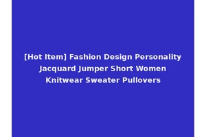 [Hot Item] Fashion Design Personality Jacquard Jumper Short Women Knitwear Sweater Pullovers