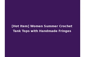 [Hot Item] Women Summer Crochet Tank Tops with Handmade Fringes