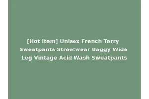 [Hot Item] Unisex French Terry Sweatpants Streetwear Baggy Wide Leg Vintage Acid Wash Sweatpants