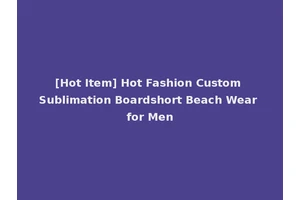 [Hot Item] Hot Fashion Custom Sublimation Boardshort Beach Wear for Men