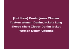 [Hot Item] Denim Jeans Women Custom Women Denim Jackets Long Sleeve Short Zipper Denim Jacket Women Denim Clothing