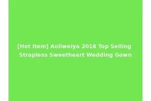 [Hot Item] Aoliweiya 2018 Top Selling Strapless Sweetheart Wedding Gown