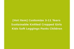 [Hot Item] Customize 3-11 Years Sustainable Knitted Cropped Girls Kids Soft Leggings Pants Children