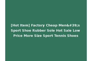 [Hot Item] Factory Cheap Men's Sport Shoe Rubber Sole Hot Sale Low Price More Size Sport Tennis Shoes
