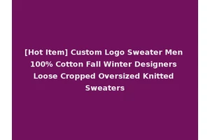 [Hot Item] Custom Logo Sweater Men 100% Cotton Fall Winter Designers Loose Cropped Oversized Knitted Sweaters