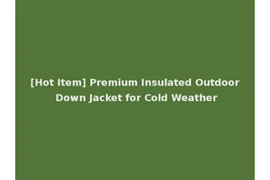 [Hot Item] Premium Insulated Outdoor Down Jacket for Cold Weather