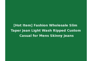 [Hot Item] Fashion Wholesale Slim Taper Jean Light Wash Ripped Custom Casual for Mens Skinny Jeans