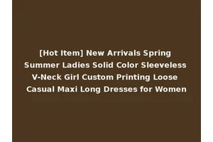 [Hot Item] New Arrivals Spring Summer Ladies Solid Color Sleeveless V-Neck Girl Custom Printing Loose Casual Maxi Long Dresses for Women