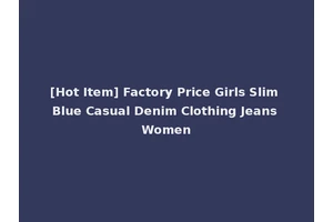 [Hot Item] Factory Price Girls Slim Blue Casual Denim Clothing Jeans Women