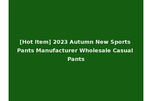 [Hot Item] 2023 Autumn New Sports Pants Manufacturer Wholesale Casual Pants
