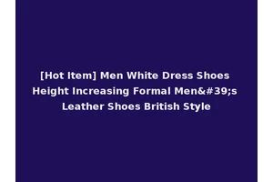 [Hot Item] Men White Dress Shoes Height Increasing Formal Men's Leather Shoes British Style