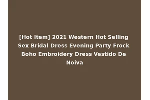 [Hot Item] 2021 Western Hot Selling Sex Bridal Dress Evening Party Frock Boho Embroidery Dress Vestido De Noiva