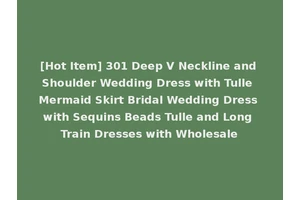 [Hot Item] 301 Deep V Neckline and Shoulder Wedding Dress with Tulle Mermaid Skirt Bridal Wedding Dress with Sequins Beads Tulle and Long Train Dresses with Wholesale